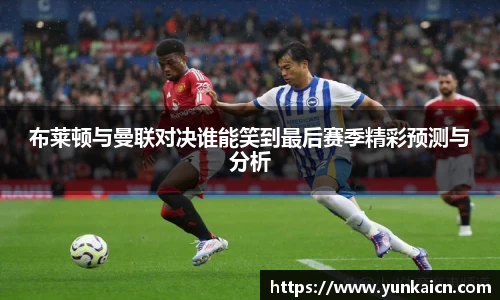 彩神vll布莱顿与曼联对决谁能笑到最后赛季精彩预测与分析
